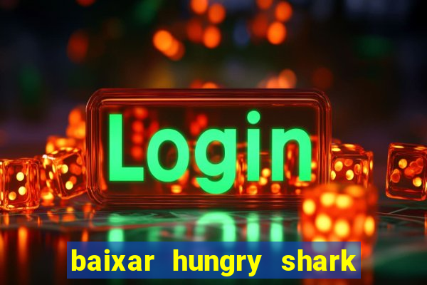 baixar hungry shark evolution dinheiro infinito